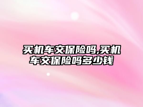 買機車交保險嗎,買機車交保險嗎多少錢