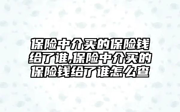 保險中介買的保險錢給了誰,保險中介買的保險錢給了誰怎么查