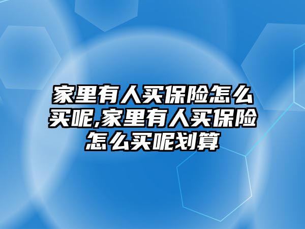 家里有人買保險怎么買呢,家里有人買保險怎么買呢劃算