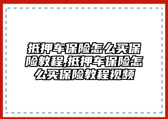 抵押車保險怎么買保險教程,抵押車保險怎么買保險教程視頻