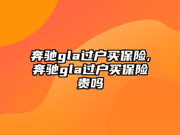 奔馳gla過戶買保險(xiǎn),奔馳gla過戶買保險(xiǎn)貴嗎