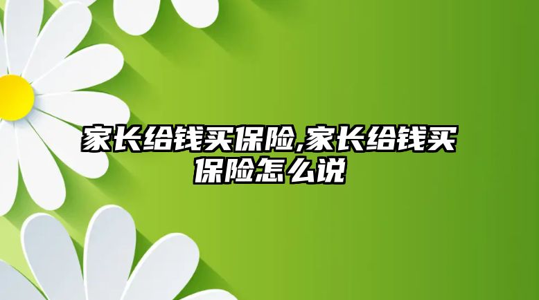 家長給錢買保險,家長給錢買保險怎么說