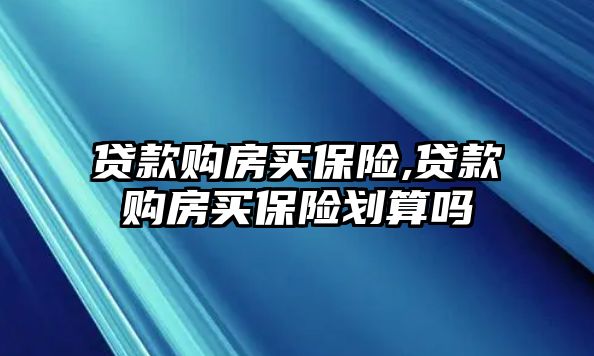 貸款購房買保險,貸款購房買保險劃算嗎