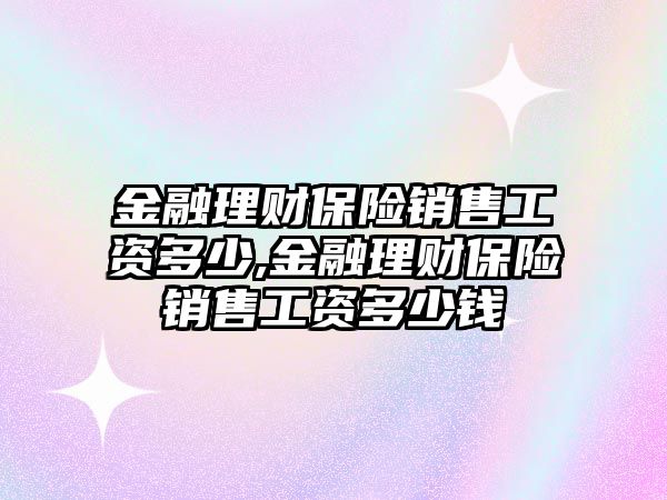 金融理財保險銷售工資多少,金融理財保險銷售工資多少錢