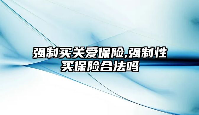 強制買關(guān)愛保險,強制性買保險合法嗎