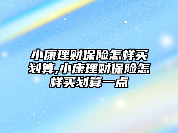 小康理財保險怎樣買劃算,小康理財保險怎樣買劃算一點