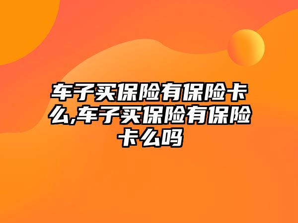 車子買保險有保險卡么,車子買保險有保險卡么嗎