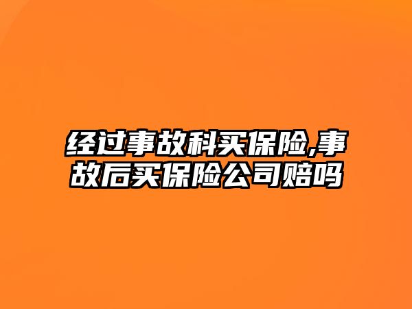 經(jīng)過事故科買保險,事故后買保險公司賠嗎