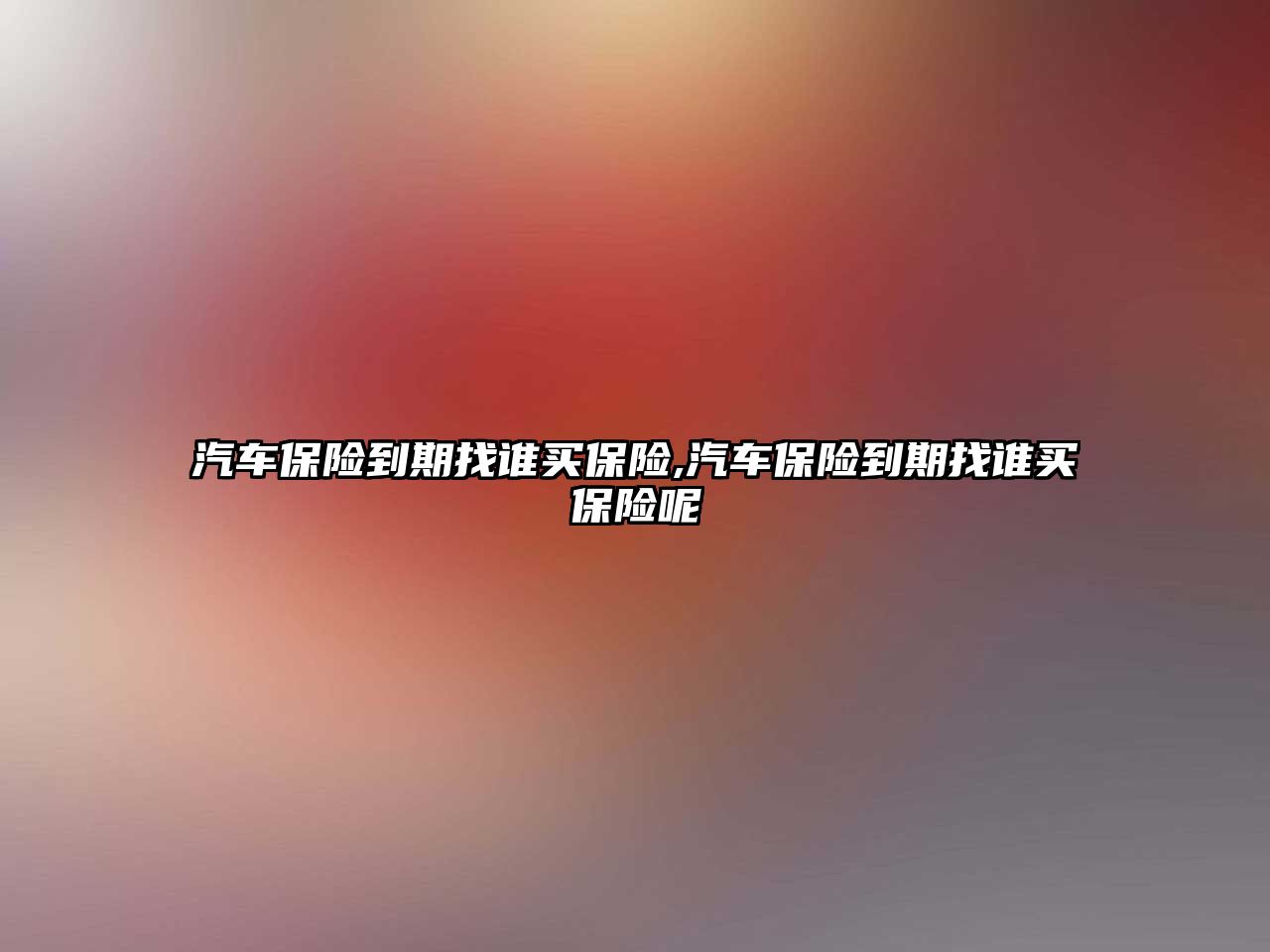 汽車保險(xiǎn)到期找誰買保險(xiǎn),汽車保險(xiǎn)到期找誰買保險(xiǎn)呢