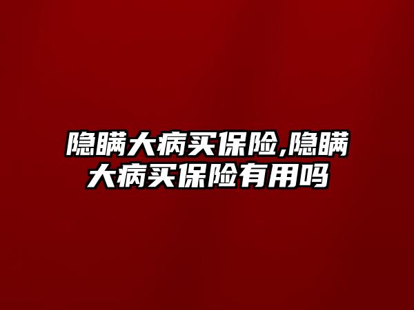 隱瞞大病買保險,隱瞞大病買保險有用嗎