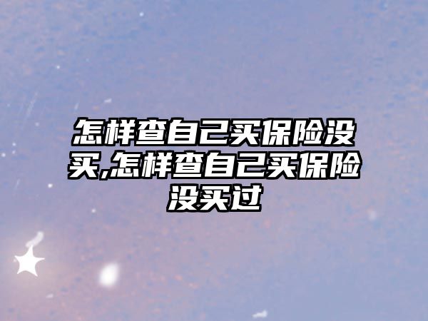 怎樣查自己買保險沒買,怎樣查自己買保險沒買過