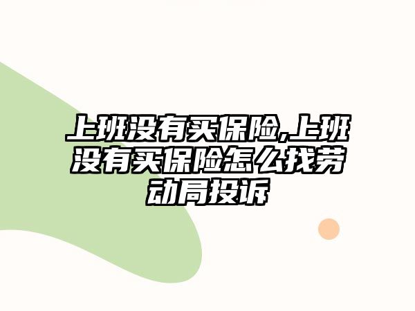 上班沒(méi)有買(mǎi)保險(xiǎn),上班沒(méi)有買(mǎi)保險(xiǎn)怎么找勞動(dòng)局投訴