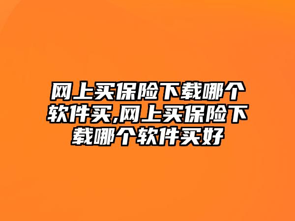 網(wǎng)上買保險下載哪個軟件買,網(wǎng)上買保險下載哪個軟件買好