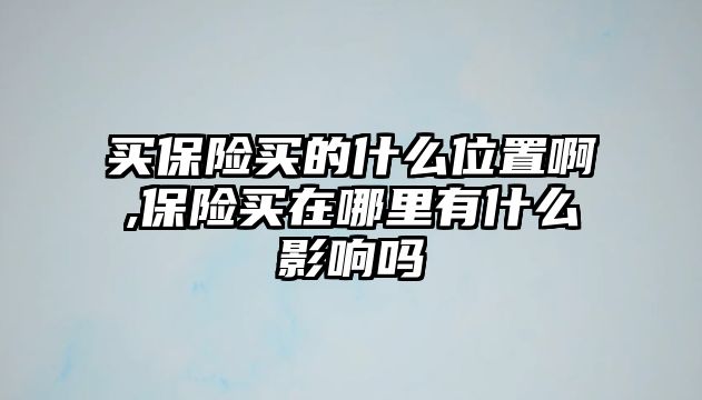 買保險買的什么位置啊,保險買在哪里有什么影響嗎