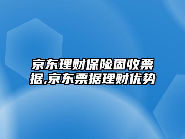 京東理財保險固收票據,京東票據理財優(yōu)勢