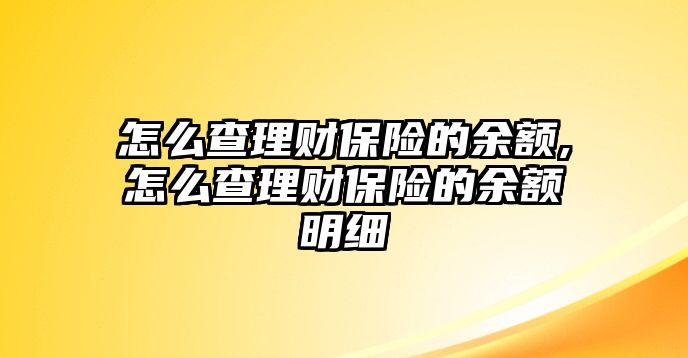 怎么查理財保險的余額,怎么查理財保險的余額明細(xì)