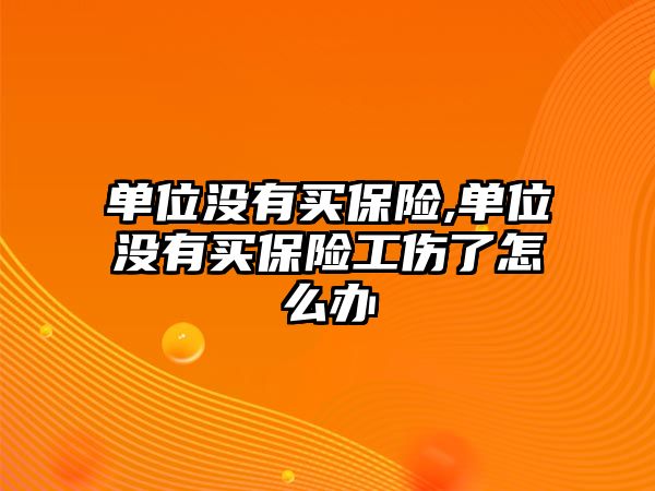 單位沒有買保險(xiǎn),單位沒有買保險(xiǎn)工傷了怎么辦