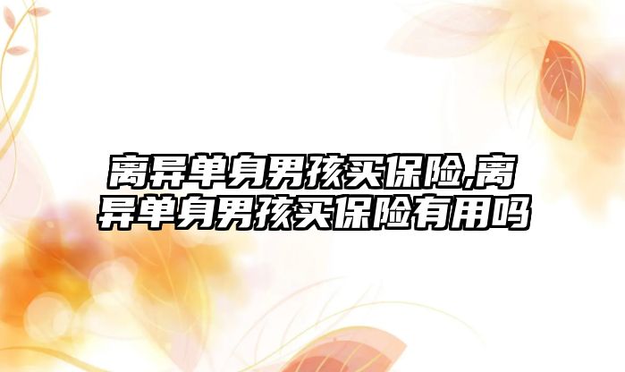 離異單身男孩買保險,離異單身男孩買保險有用嗎