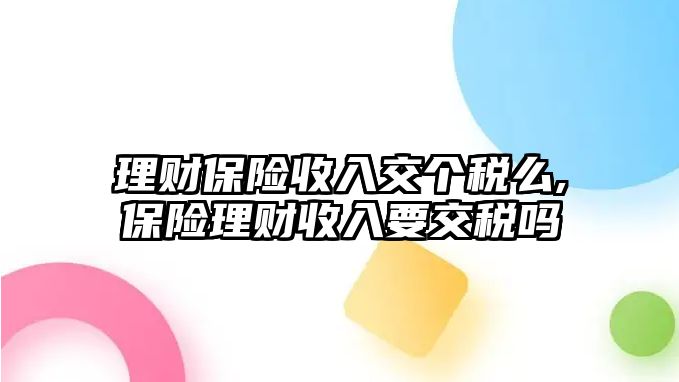 理財保險收入交個稅么,保險理財收入要交稅嗎