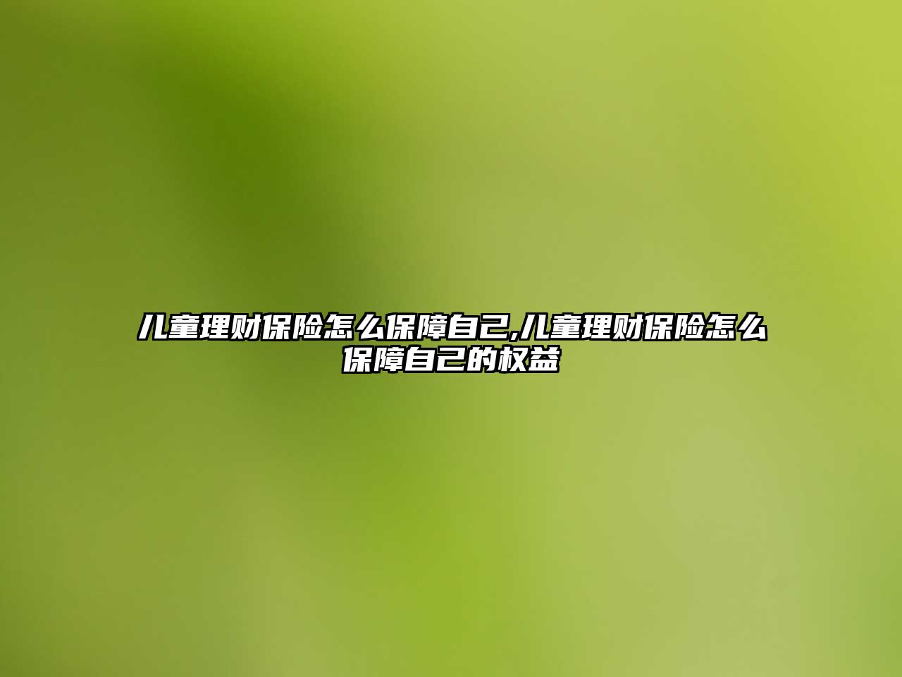 兒童理財保險怎么保障自己,兒童理財保險怎么保障自己的權益