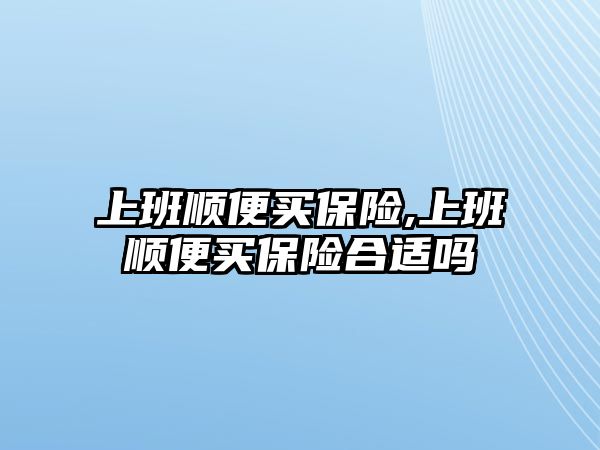 上班順便買保險,上班順便買保險合適嗎