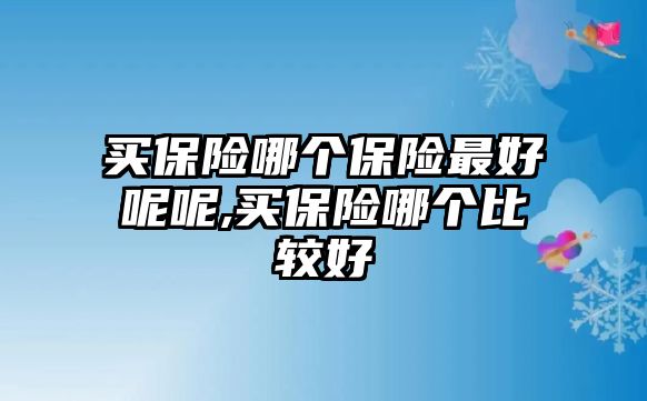 買保險哪個保險最好呢呢,買保險哪個比較好