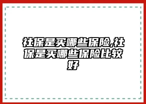 社保是買(mǎi)哪些保險(xiǎn),社保是買(mǎi)哪些保險(xiǎn)比較好