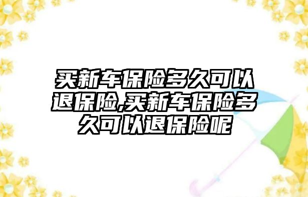 買新車保險多久可以退保險,買新車保險多久可以退保險呢