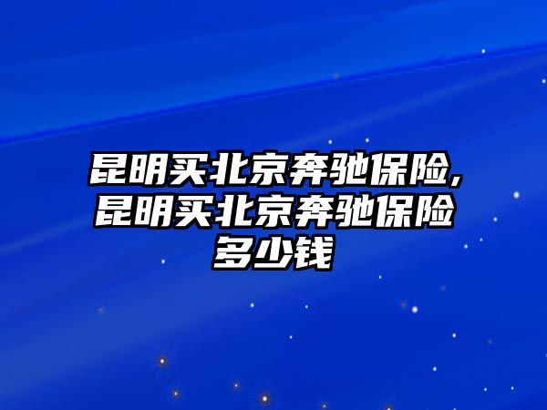 昆明買北京奔馳保險,昆明買北京奔馳保險多少錢