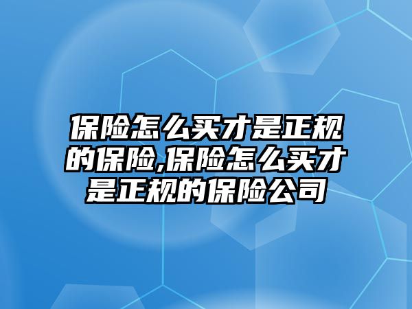 保險怎么買才是正規(guī)的保險,保險怎么買才是正規(guī)的保險公司