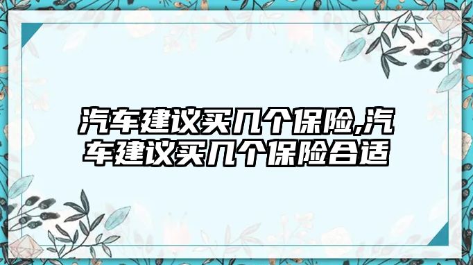 汽車建議買幾個(gè)保險(xiǎn),汽車建議買幾個(gè)保險(xiǎn)合適