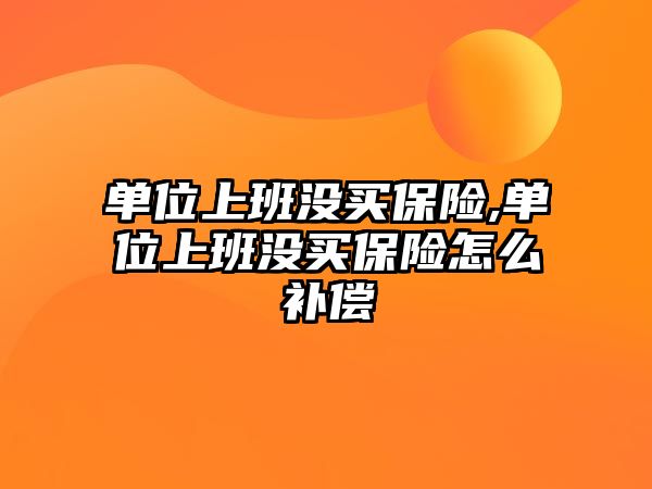 單位上班沒買保險,單位上班沒買保險怎么補償