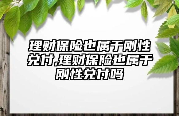 理財保險也屬于剛性兌付,理財保險也屬于剛性兌付嗎