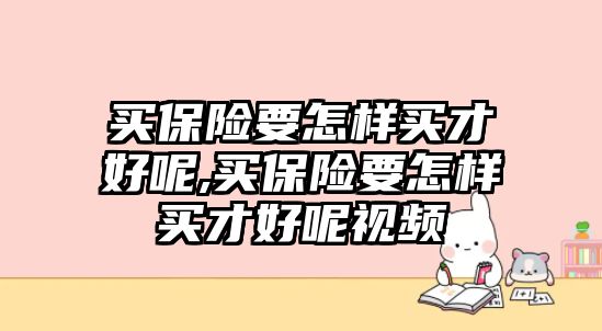 買保險要怎樣買才好呢,買保險要怎樣買才好呢視頻