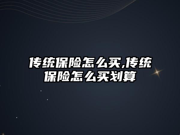 傳統(tǒng)保險怎么買,傳統(tǒng)保險怎么買劃算