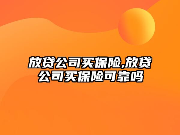 放貸公司買保險,放貸公司買保險可靠嗎