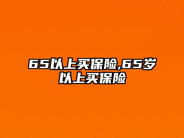 65以上買保險,65歲以上買保險