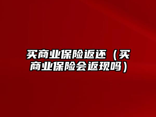 買商業(yè)保險返還（買商業(yè)保險會返現嗎）