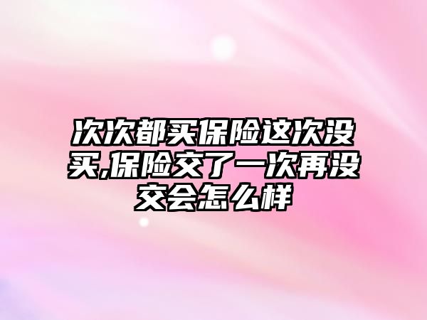 次次都買保險這次沒買,保險交了一次再沒交會怎么樣