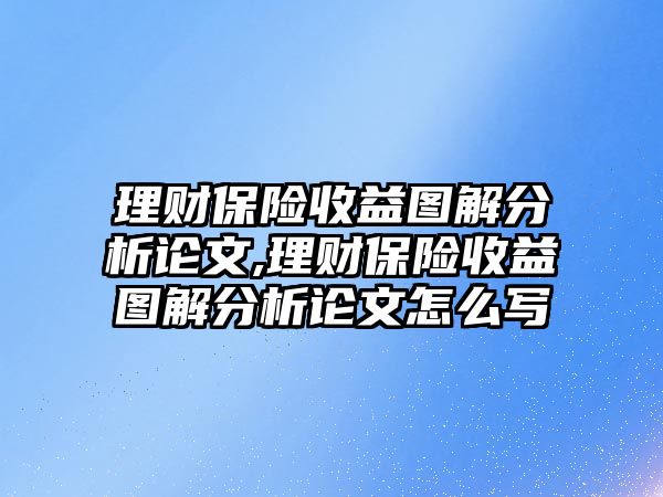 理財(cái)保險(xiǎn)收益圖解分析論文,理財(cái)保險(xiǎn)收益圖解分析論文怎么寫(xiě)