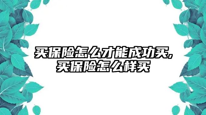 買保險怎么才能成功買,買保險怎么樣買