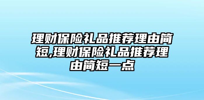 理財保險禮品推薦理由簡短,理財保險禮品推薦理由簡短一點