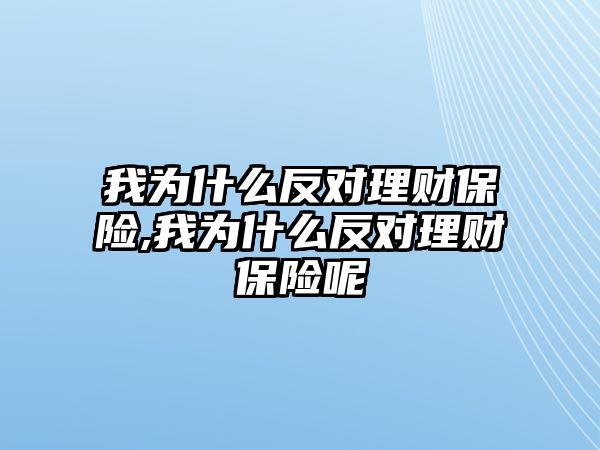 我為什么反對理財保險,我為什么反對理財保險呢