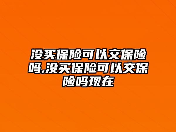 沒買保險可以交保險嗎,沒買保險可以交保險嗎現(xiàn)在