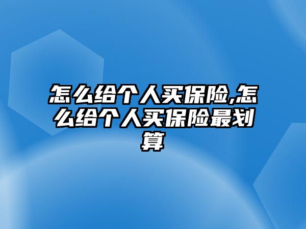 怎么給個人買保險,怎么給個人買保險最劃算