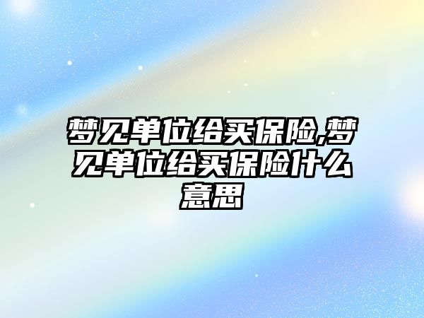 夢見單位給買保險,夢見單位給買保險什么意思