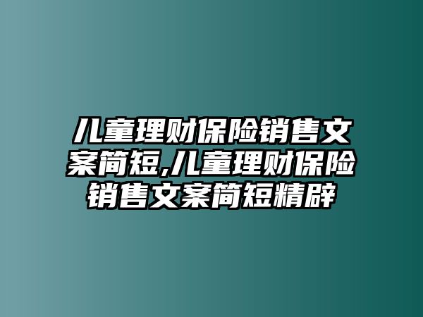 兒童理財保險銷售文案簡短,兒童理財保險銷售文案簡短精辟