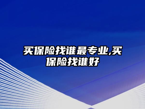 買保險找誰最專業(yè),買保險找誰好