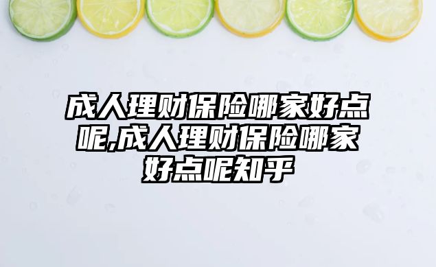 成人理財保險哪家好點呢,成人理財保險哪家好點呢知乎