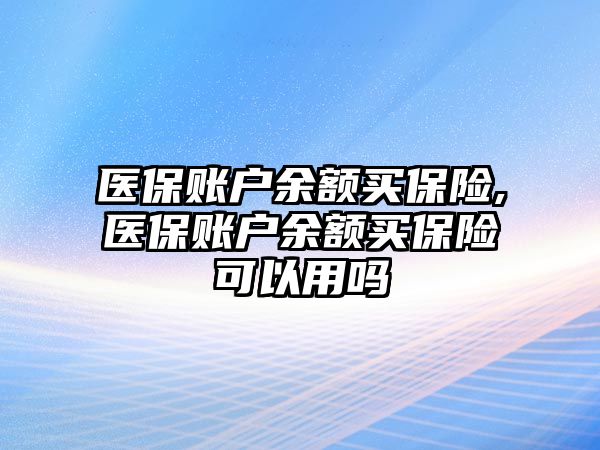 醫(yī)保賬戶余額買保險,醫(yī)保賬戶余額買保險可以用嗎